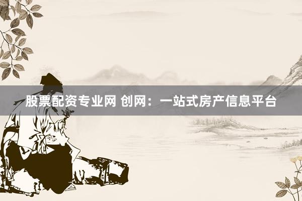 股票配资专业网 创网：一站式房产信息平台