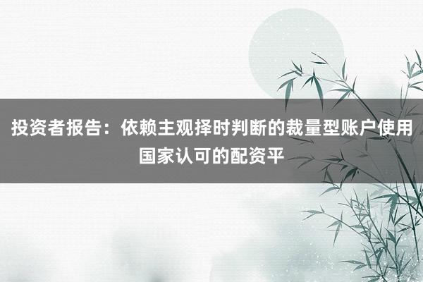 投资者报告：依赖主观择时判断的裁量型账户使用国家认可的配资平