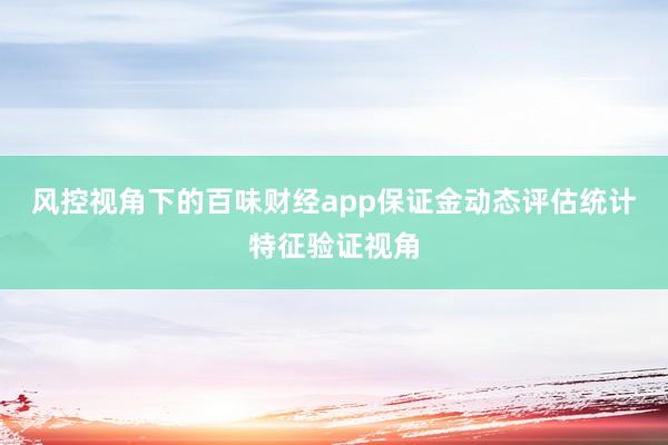 风控视角下的百味财经app保证金动态评估统计特征验证视角