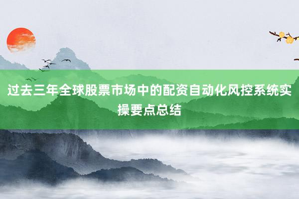 过去三年全球股票市场中的配资自动化风控系统实操要点总结