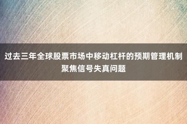 过去三年全球股票市场中移动杠杆的预期管理机制聚焦信号失真问题