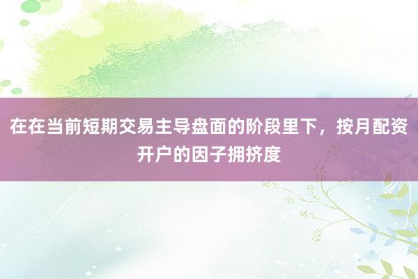 在在当前短期交易主导盘面的阶段里下,按月配资开户的因子拥挤度