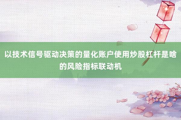 以技术信号驱动决策的量化账户使用炒股杠杆是啥的风险指标联动机