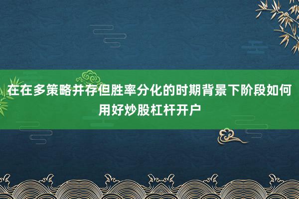 在在多策略并存但胜率分化的时期背景下阶段如何用好炒股杠杆开户