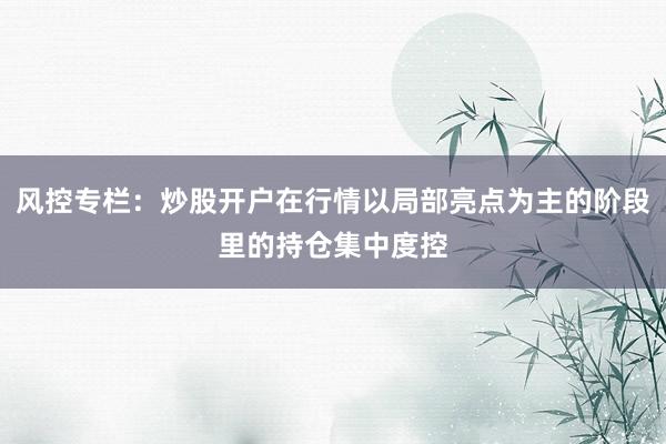 风控专栏：炒股开户在行情以局部亮点为主的阶段里的持仓集中度控
