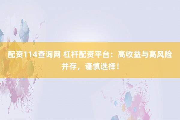 配资114查询网 杠杆配资平台：高收益与高风险并存，谨慎选择！
