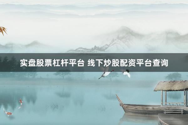 实盘股票杠杆平台 线下炒股配资平台查询