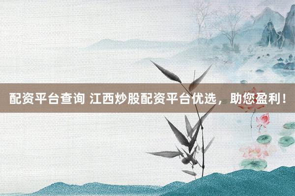 配资平台查询 江西炒股配资平台优选，助您盈利！