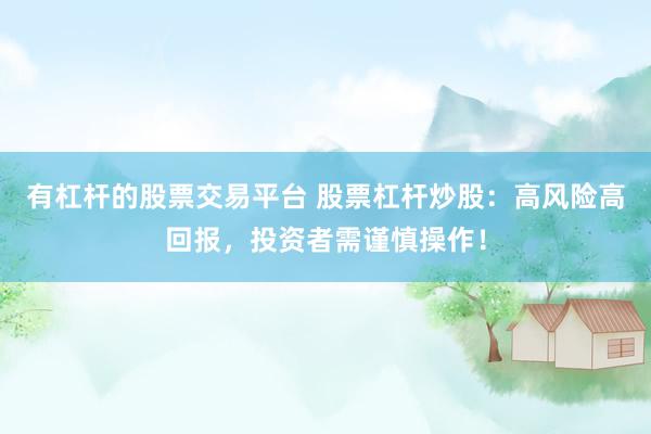 有杠杆的股票交易平台 股票杠杆炒股：高风险高回报，投资者需谨慎操作！