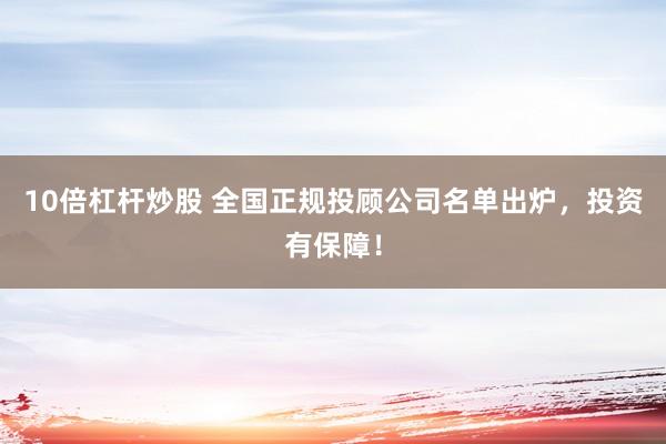 10倍杠杆炒股 全国正规投顾公司名单出炉，投资有保障！