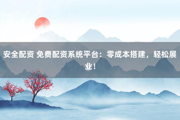 安全配资 免费配资系统平台：零成本搭建，轻松展业！