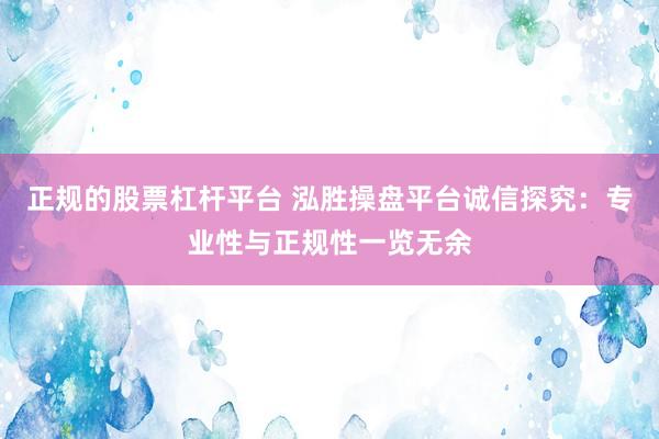 正规的股票杠杆平台 泓胜操盘平台诚信探究：专业性与正规性一览无余