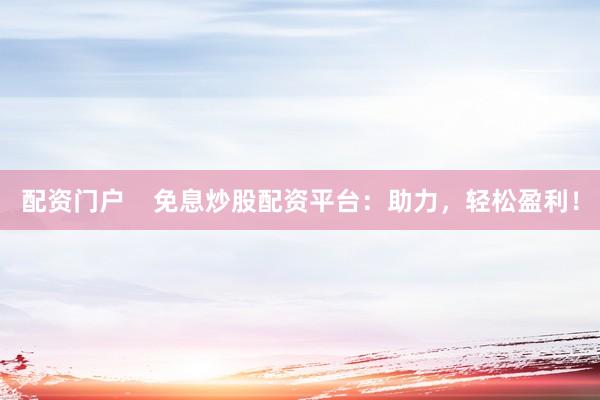 配资门户    免息炒股配资平台：助力，轻松盈利！