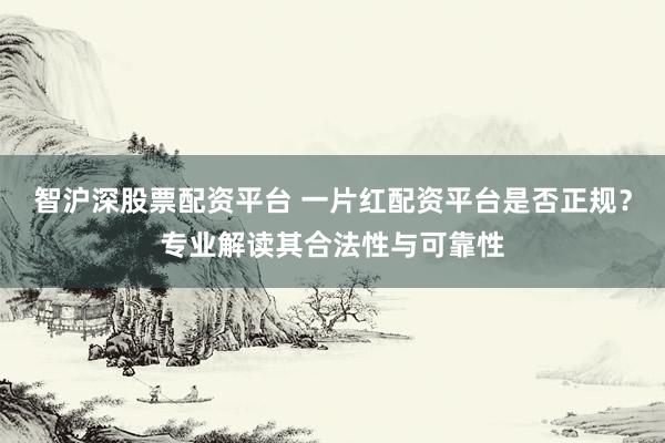 智沪深股票配资平台 一片红配资平台是否正规？专业解读其合法性与可靠性