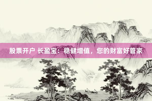 股票开户 长盈宝:稳健增值,您的财富好管家