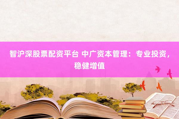 智沪深股票配资平台 中广资本管理：专业投资，稳健增值