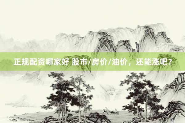 正规配资哪家好 股市/房价/油价，还能涨吧？