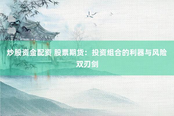 炒股资金配资 股票期货：投资组合的利器与风险双刃剑
