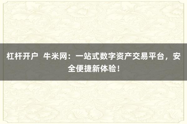 杠杆开户  牛米网：一站式数字资产交易平台，安全便捷新体验！